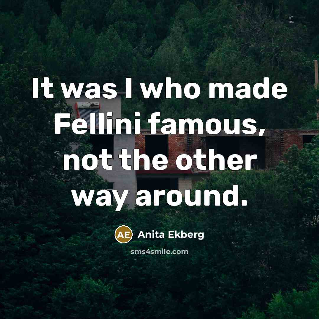 “It was I who made Fellini famous, not the other way around.” quote by Anita Ekberg