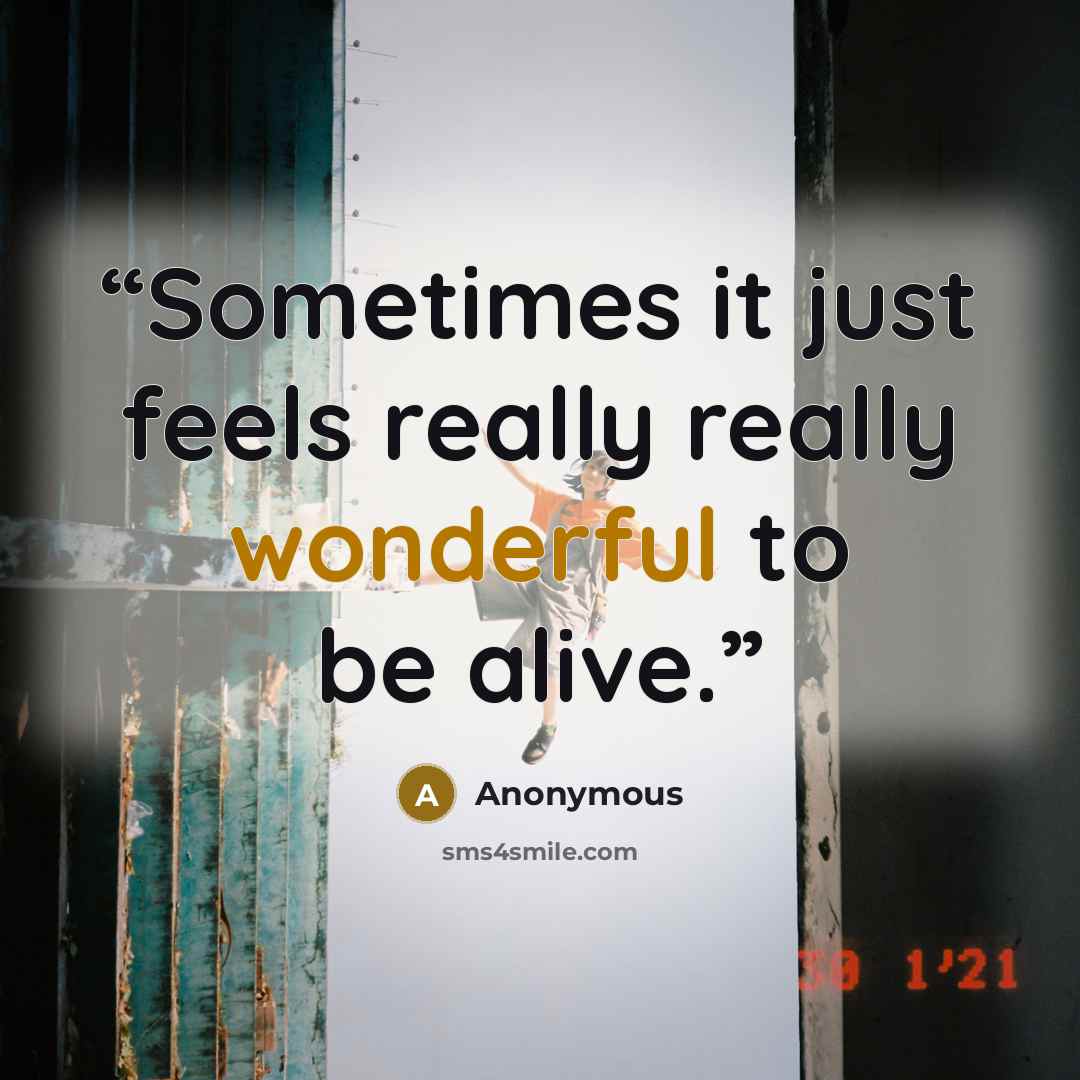 “Sometimes it just feels really really wonderful to be alive.” quote by Anonymous