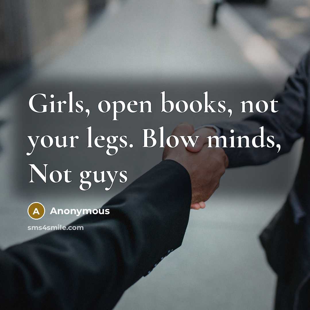 “Girls, open books, not your legs. Blow minds, Not guys…” quote by Anonymous