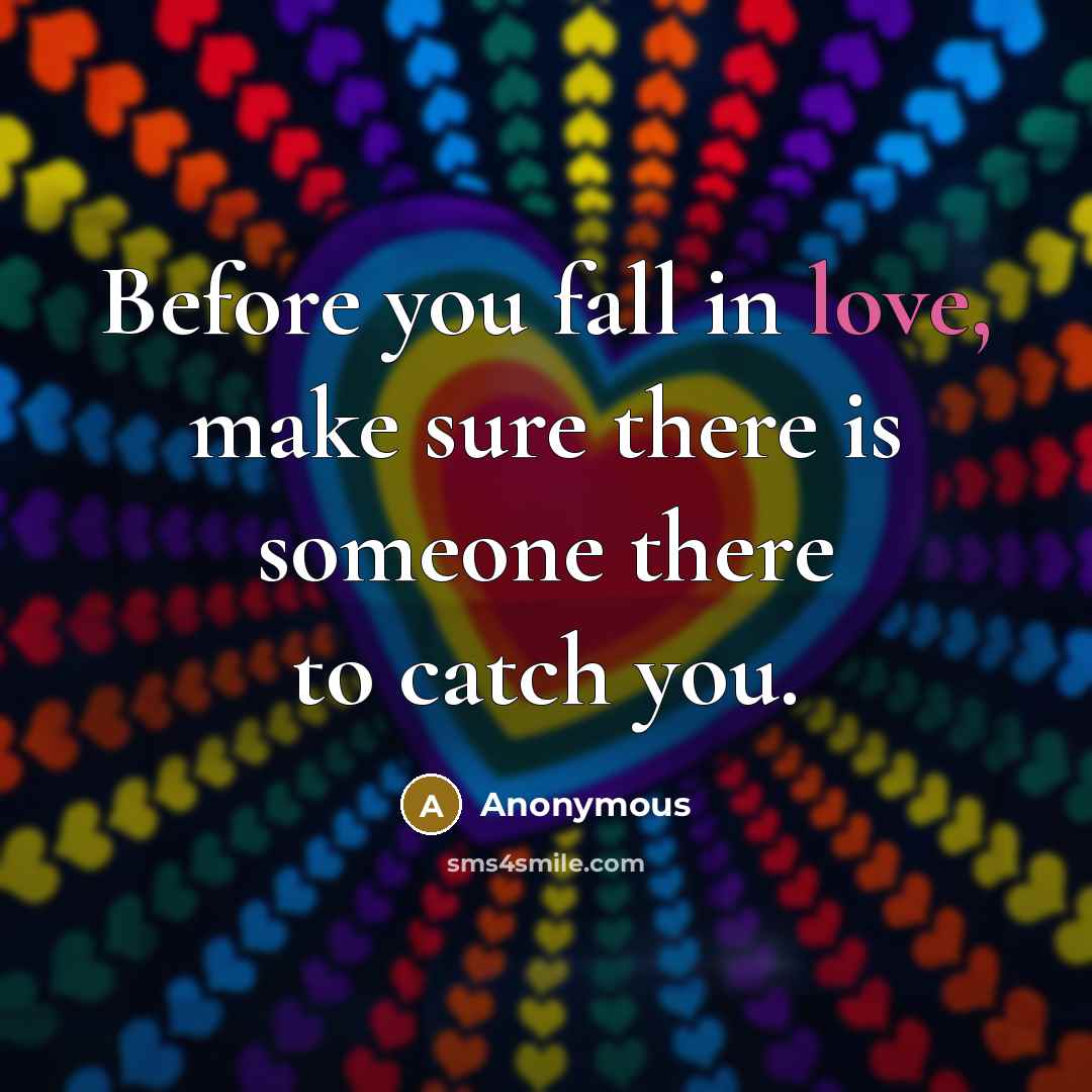 “Before you fall in love, make sure there is someone there to catch you.” quote by Anonymous