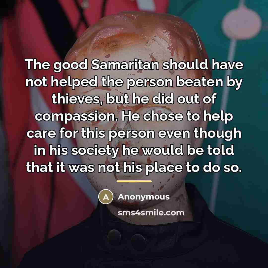 “The good Samaritan should have not helped the person beaten…” quote by Anonymous