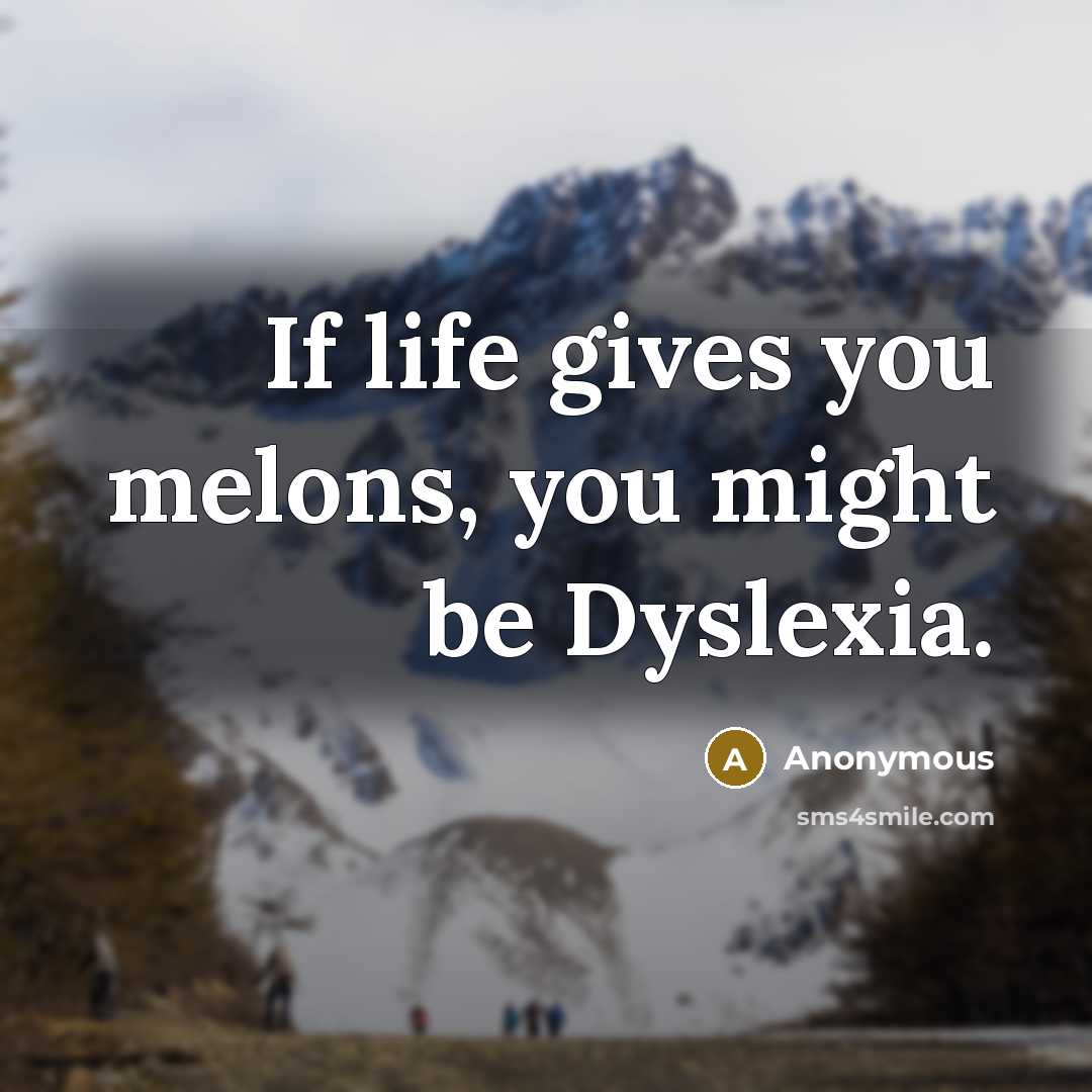 “If life gives you melons, you might be Dyslexia.” quote by Anonymous