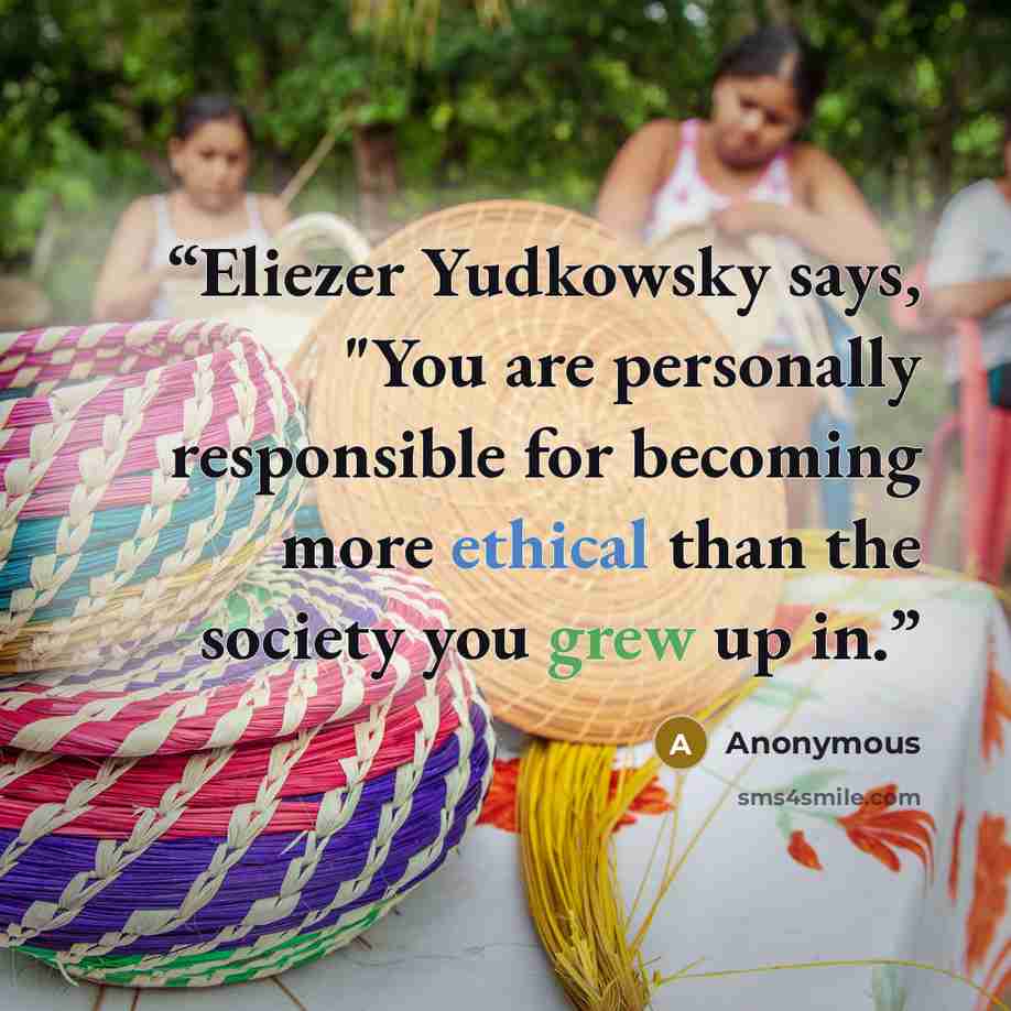 “Eliezer Yudkowsky says, "You are personally responsible for becoming more ethical than the society you grew up in.” quote by Anonymous