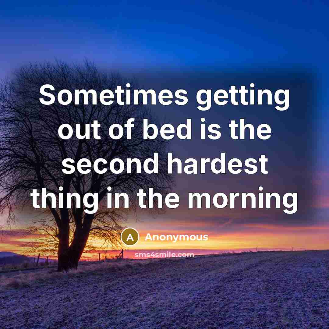 “Sometimes getting out of bed is the second hardest thing…” quote by Anonymous