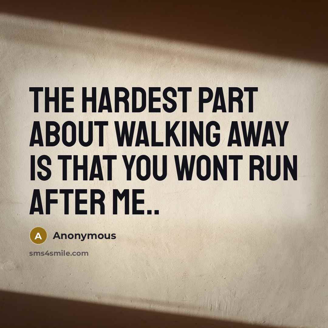 “The hardest part about walking away is that you wont run after me..” quote by Anonymous