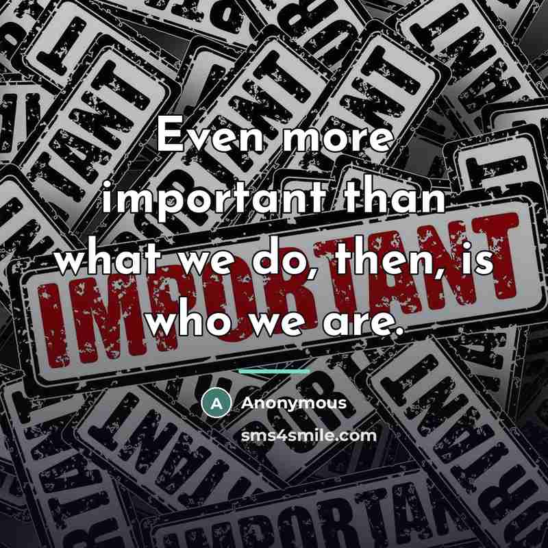 “Even more important than what we do, then, is who…” quote by Anonymous