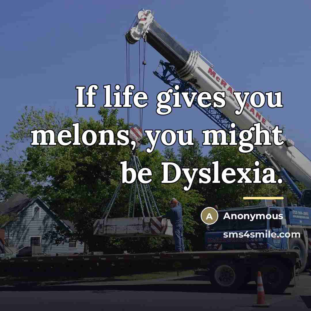 “If life gives you melons, you might be Dyslexia.…” quote by Anonymous