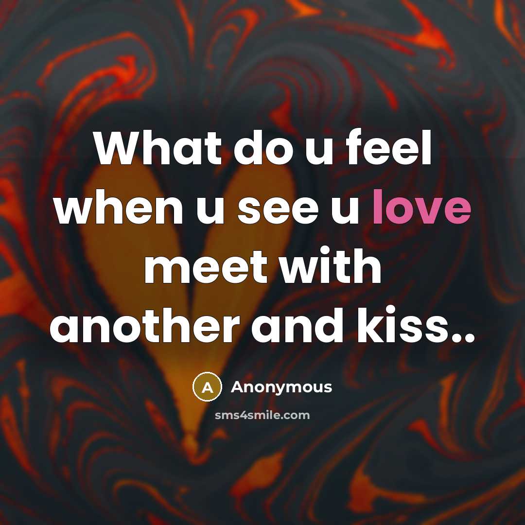 “What do u feel when u see u love meet with another and kiss..” quote by Anonymous