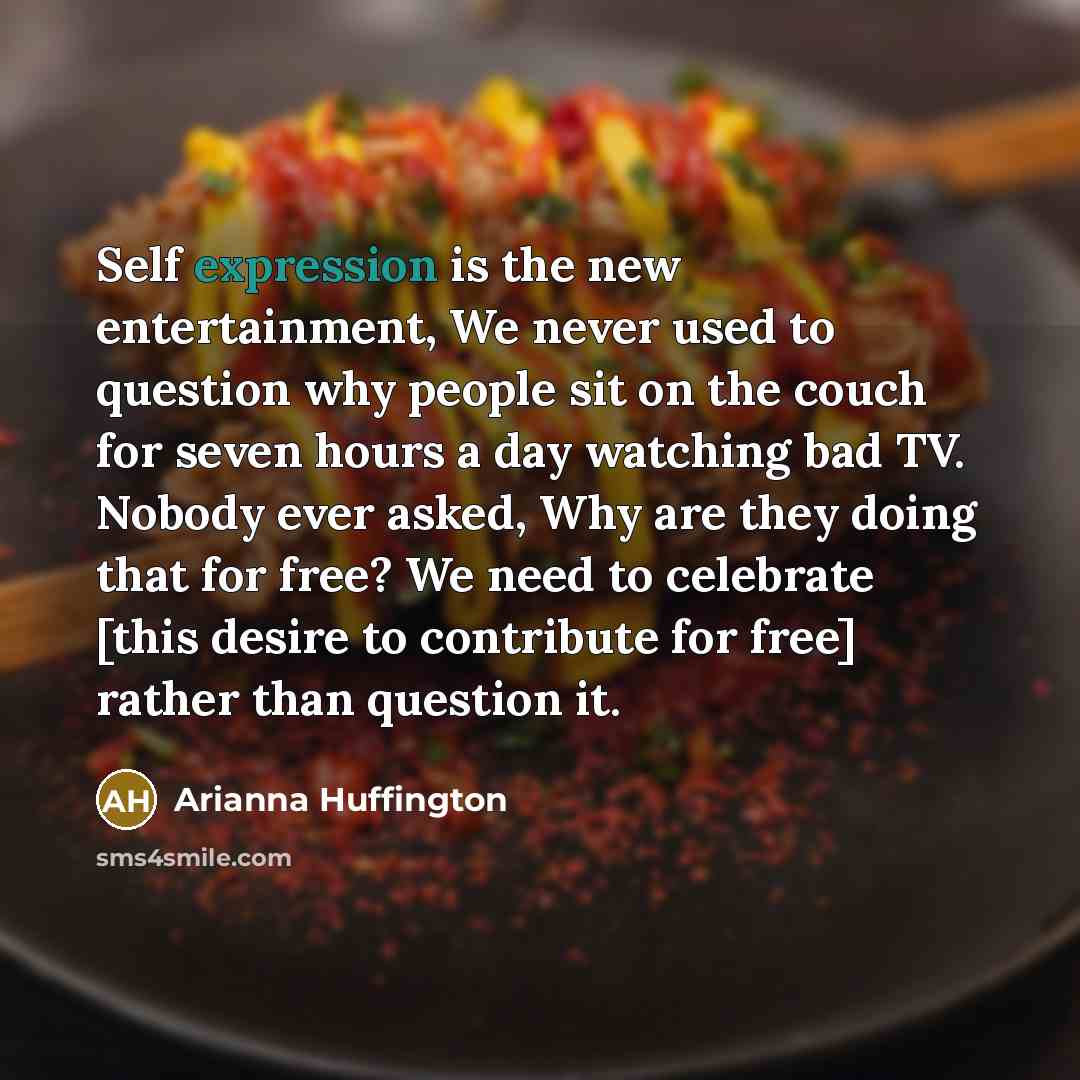 “Self expression is the new entertainment, We never used to…” quote by Arianna Huffington