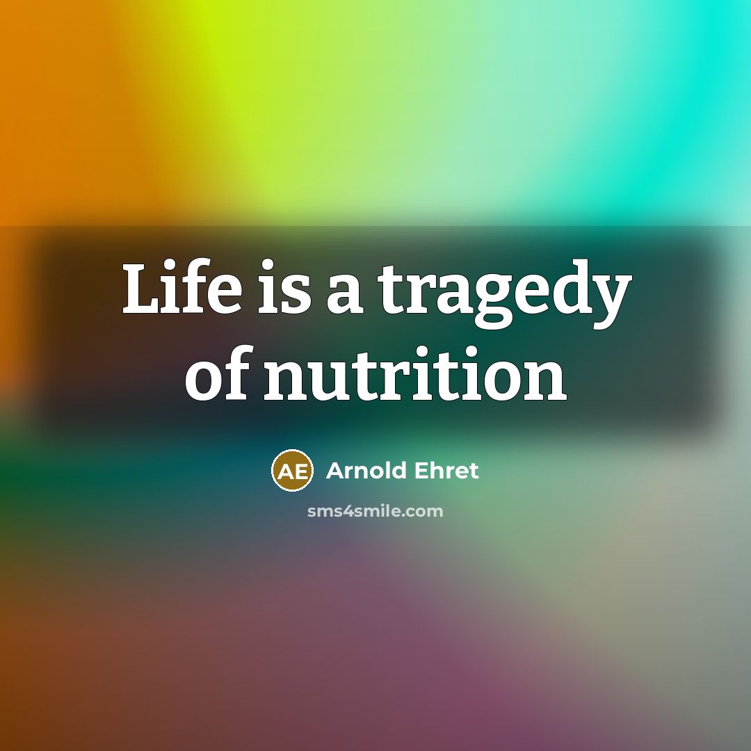 “Life is a tragedy of nutrition…” quote by Arnold Ehret