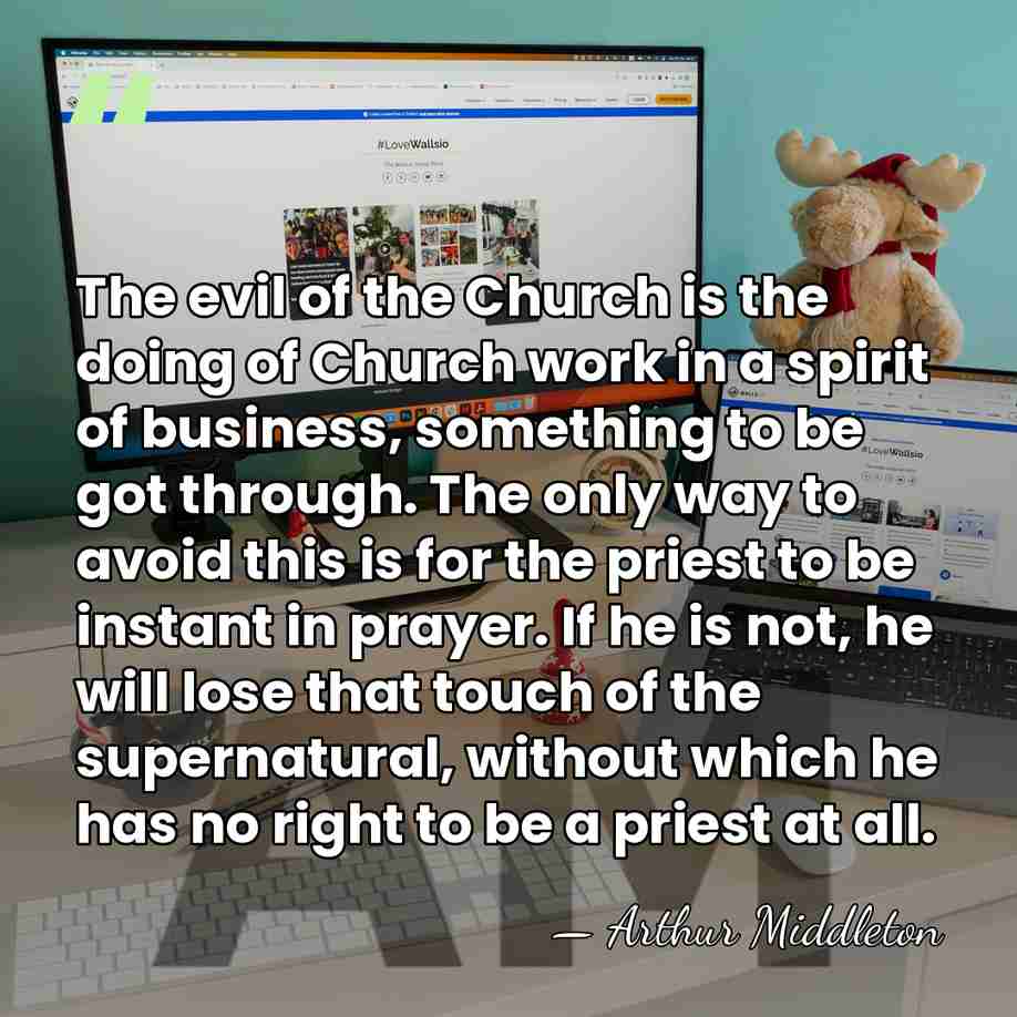 The evil of the Church is the doing of Church work in&hellip; - Arthur Middleton