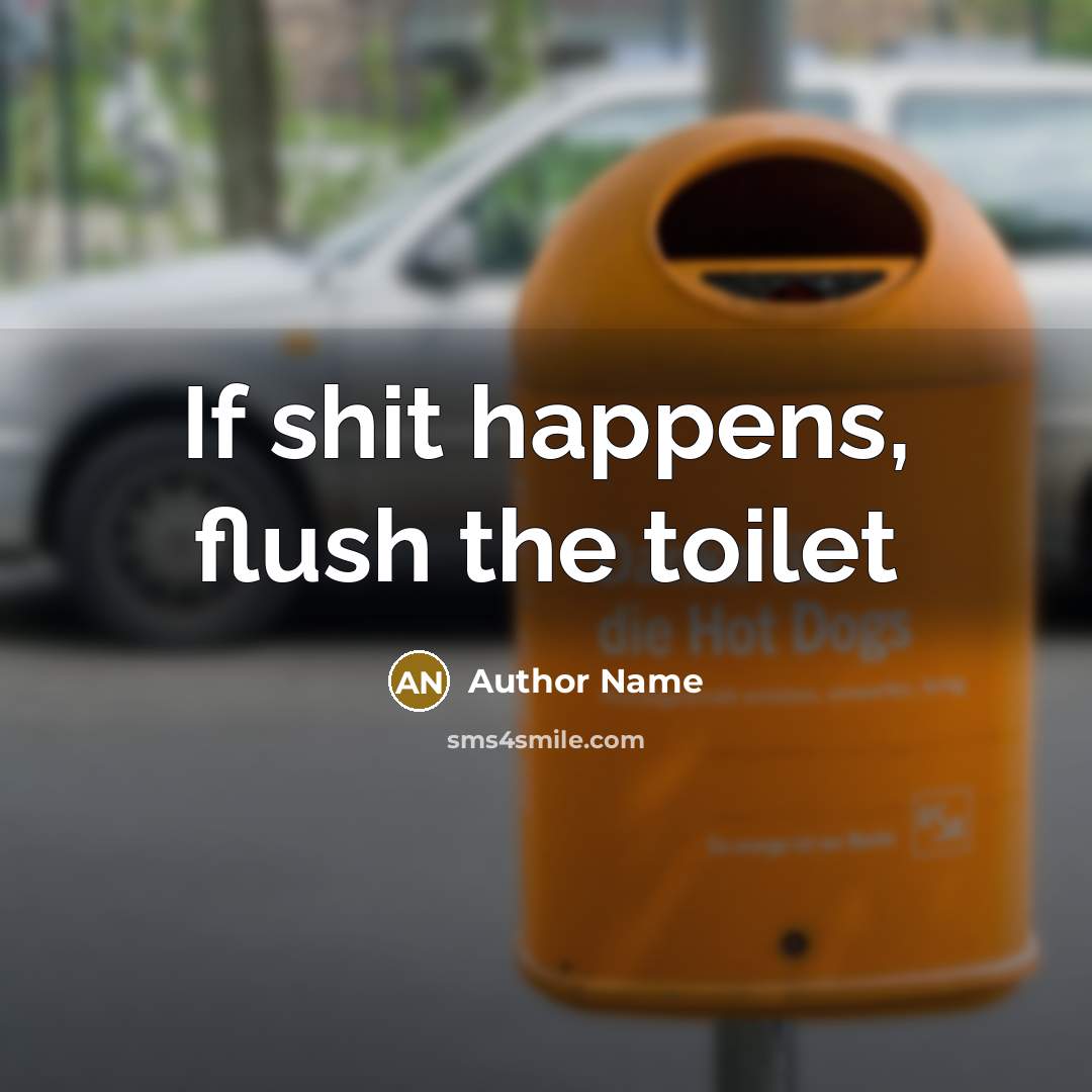 “If shit happens, flush the toilet” quote by Author Name