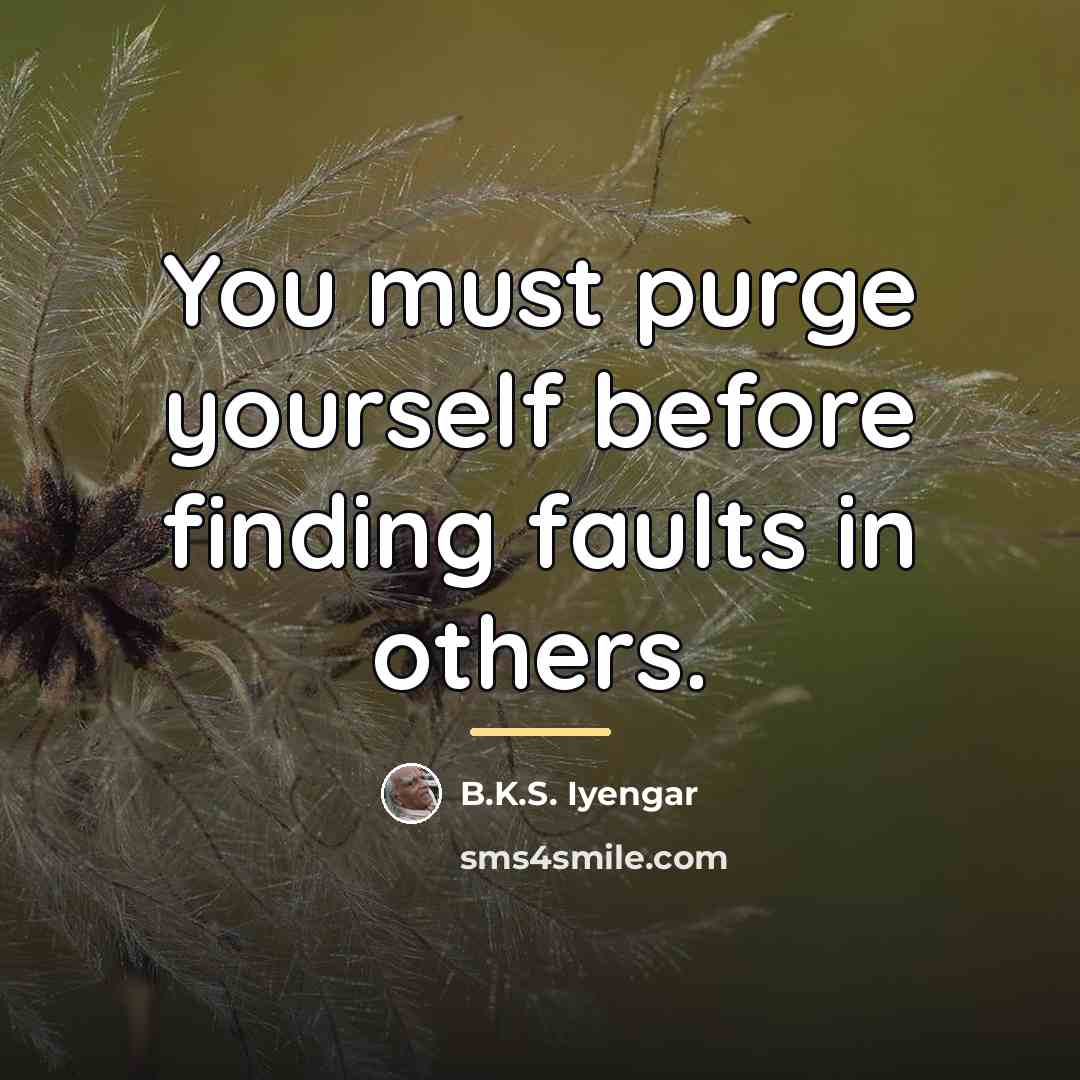 “You must purge yourself before finding faults in others.…” quote by B.K.S. Iyengar