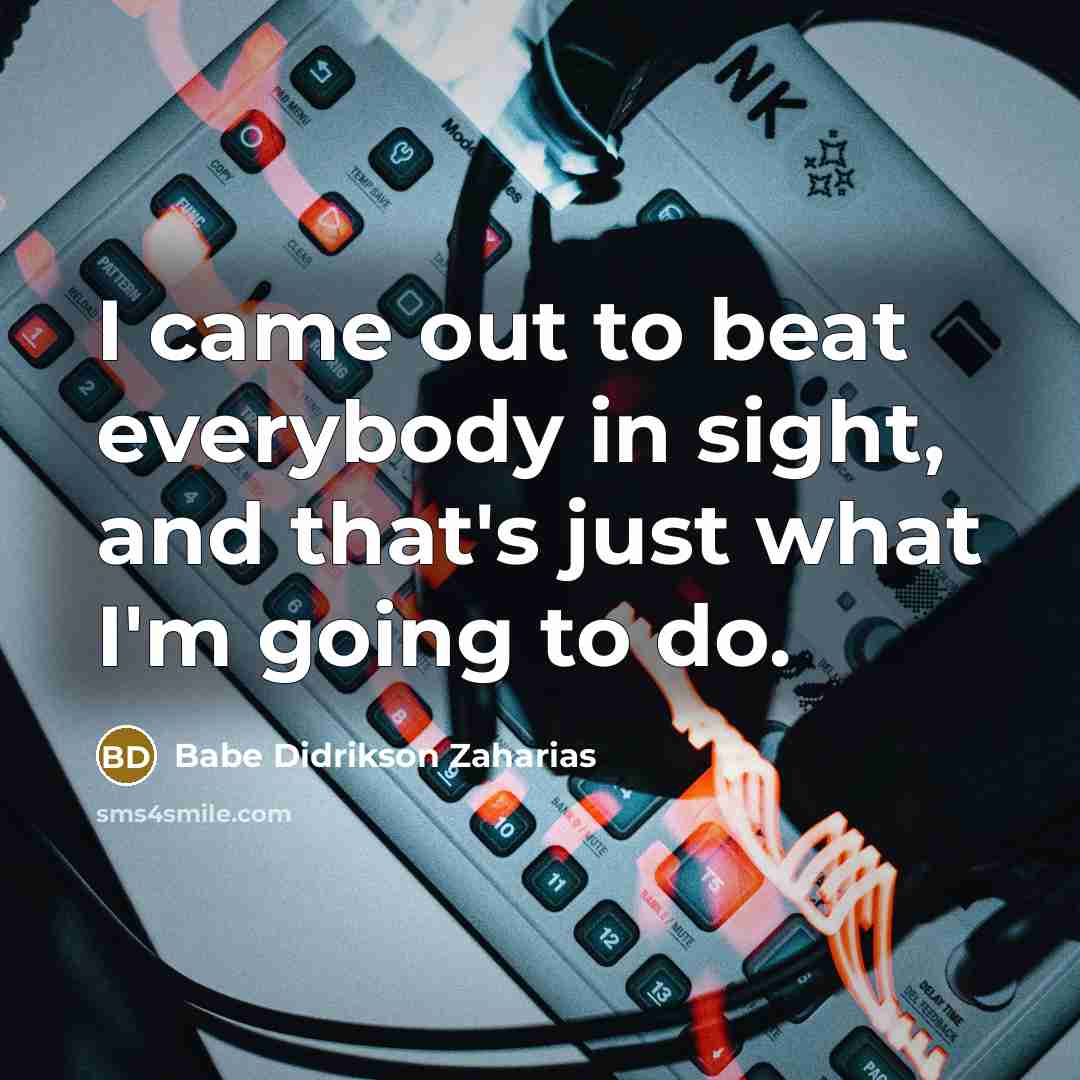 “I came out to beat everybody in sight, and that's…” quote by Babe Didrikson Zaharias