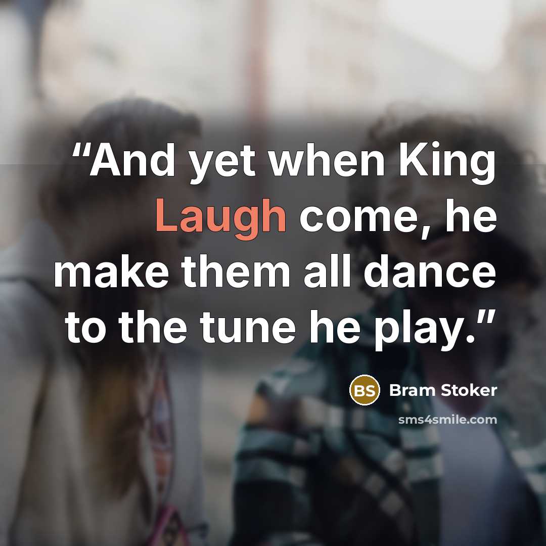 “And yet when King Laugh come, he make them all dance to the tune he play.” quote by Bram Stoker