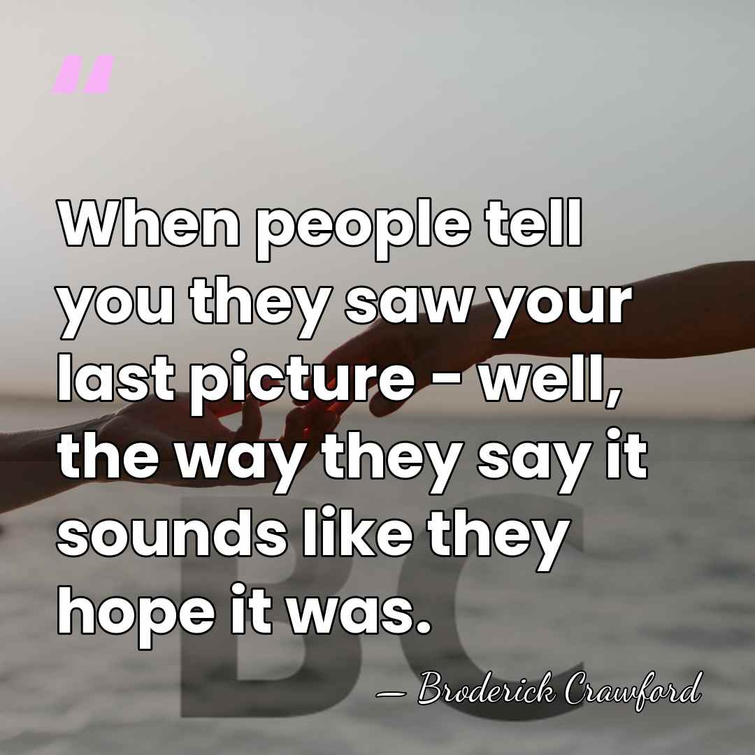 When people tell you they saw your last picture - well, the&hellip; - Broderick Crawford