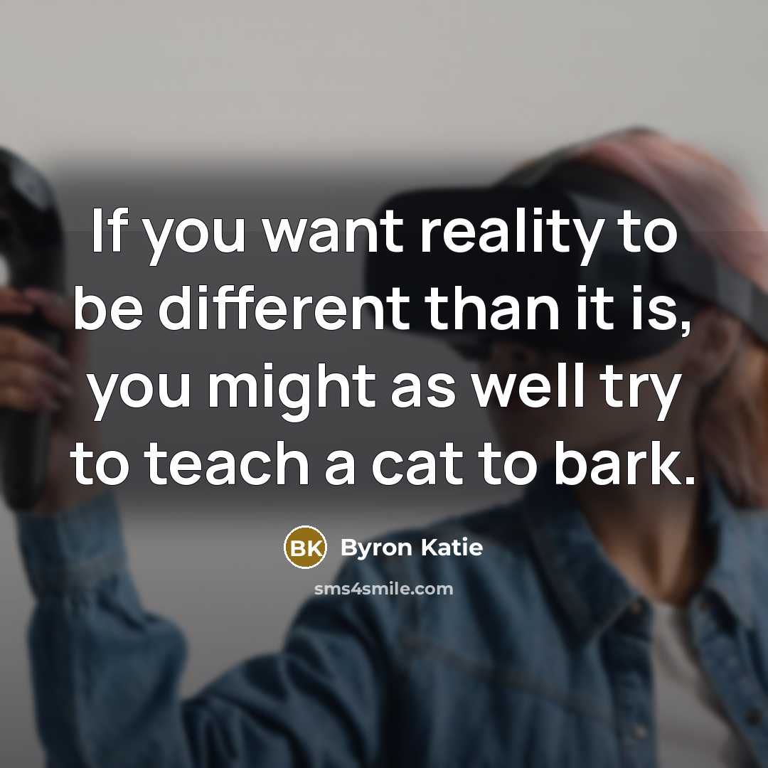“If you want reality to be different than it is,…” quote by Byron Katie