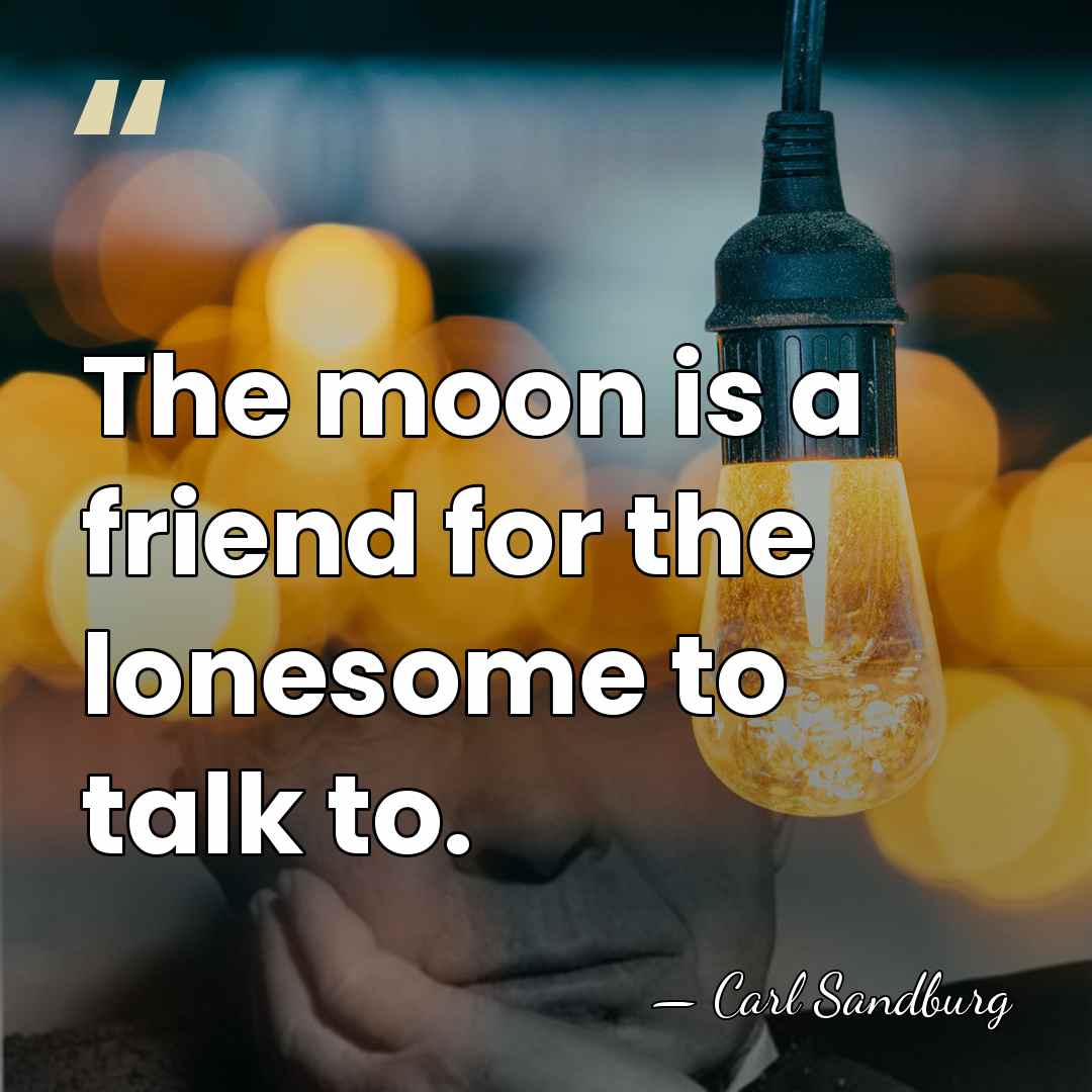 The moon is a friend for the lonesome to talk to. - Carl Sandburg