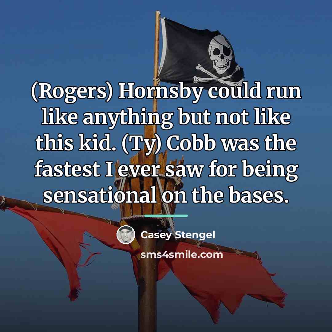 “(Rogers) Hornsby could run like anything but not like this…” quote by Casey Stengel