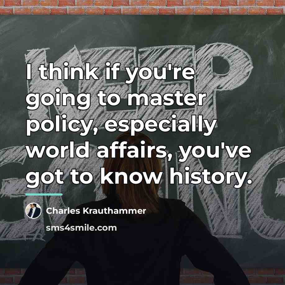 “I think if you're going to master policy, especially world…” quote by Charles Krauthammer