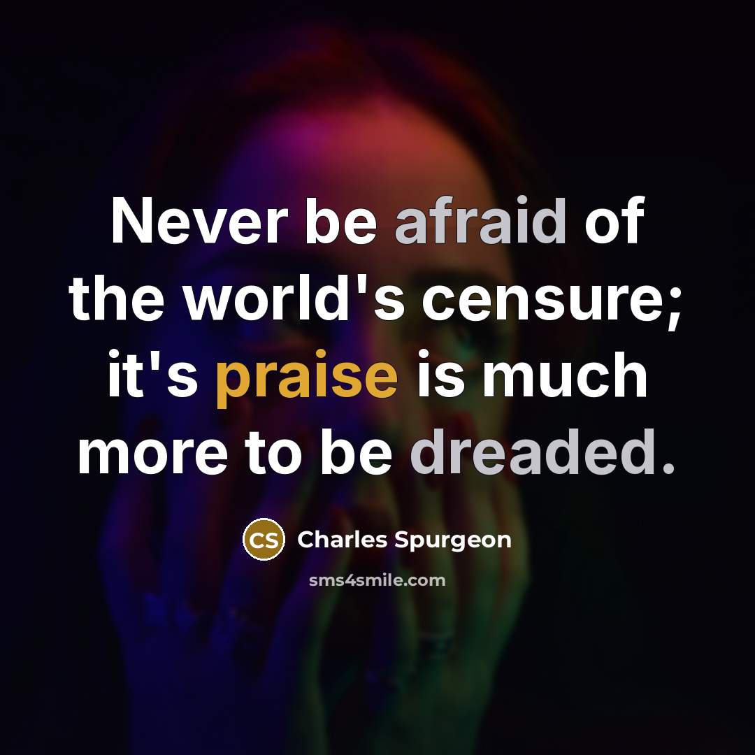 “Never be afraid of the world's censure; it's praise is much more to be dreaded.” quote by Charles Spurgeon