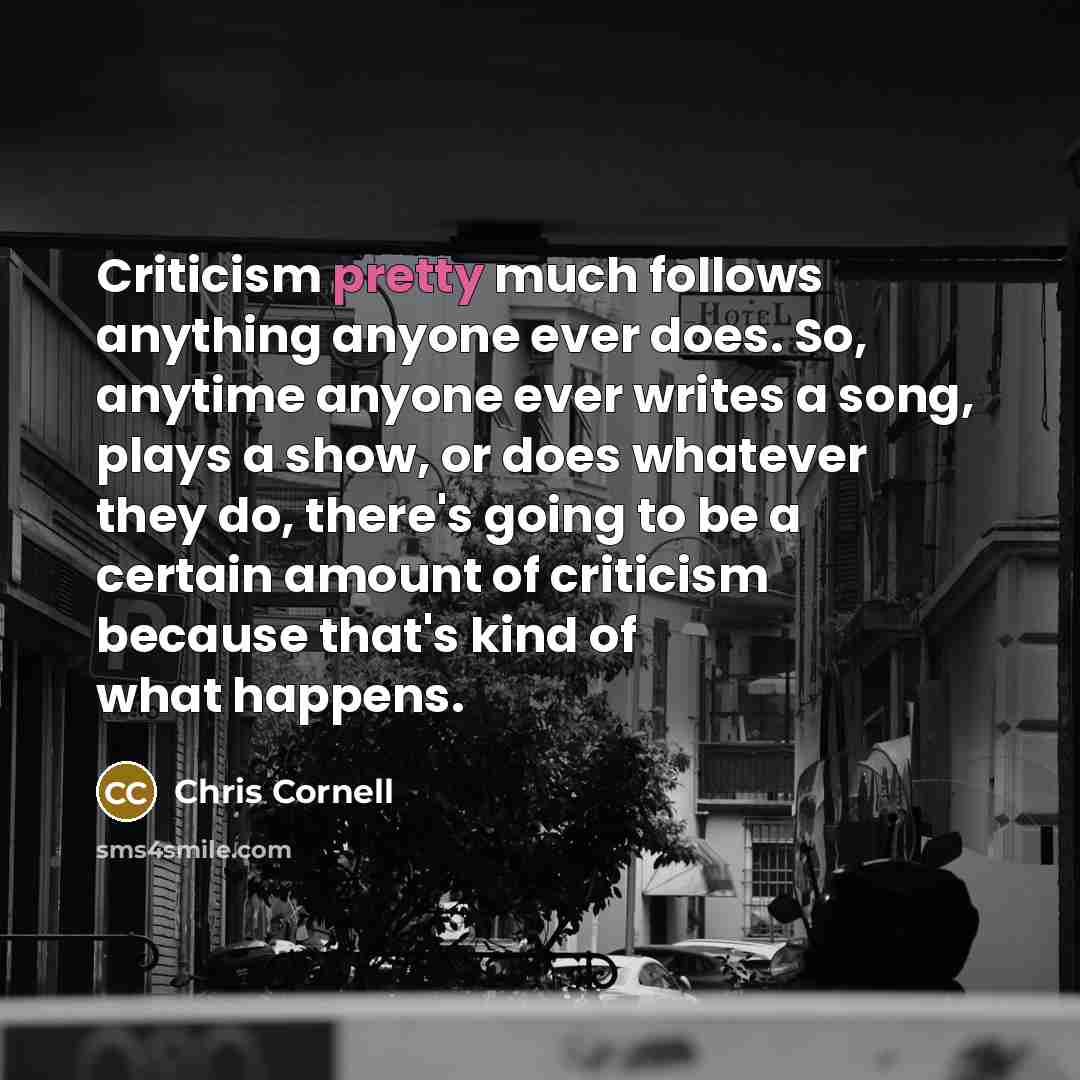 “Criticism pretty much follows anything anyone ever does. So, anytime…” quote by Chris Cornell
