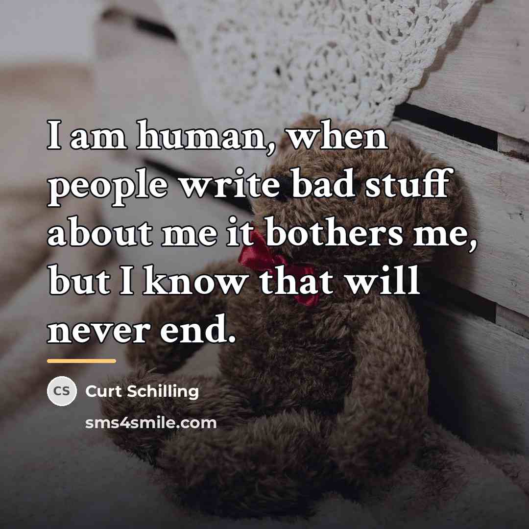 “I am human, when people write bad stuff about me…” quote by Curt Schilling