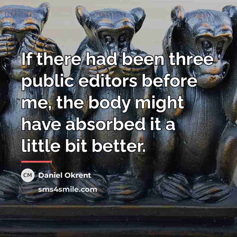 “If there had been three public editors before me, the…” quote by Daniel Okrent