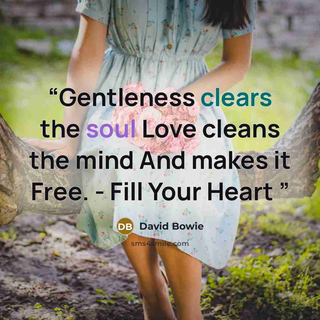 “Gentleness clears the soul Love cleans the mind And makes it Free. - Fill Your Heart” quote by David Bowie