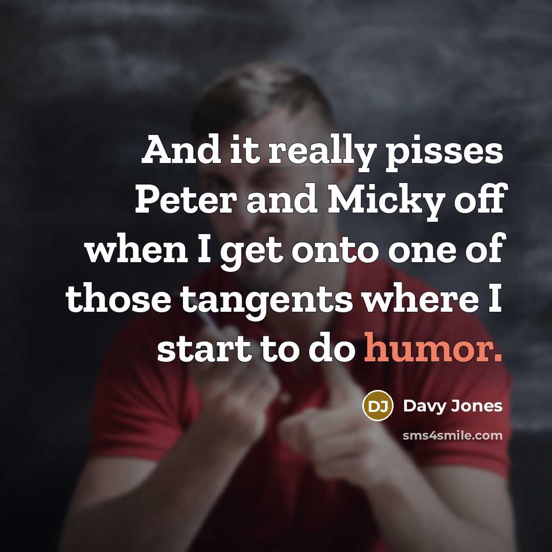 “And it really pisses Peter and Micky off when I get onto one of those tangents where I start to do humor.” quote by Davy Jones