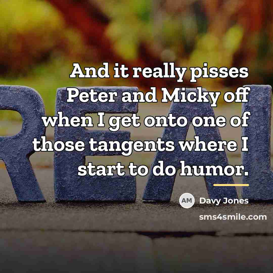 “And it really pisses Peter and Micky off when I…” quote by Davy Jones