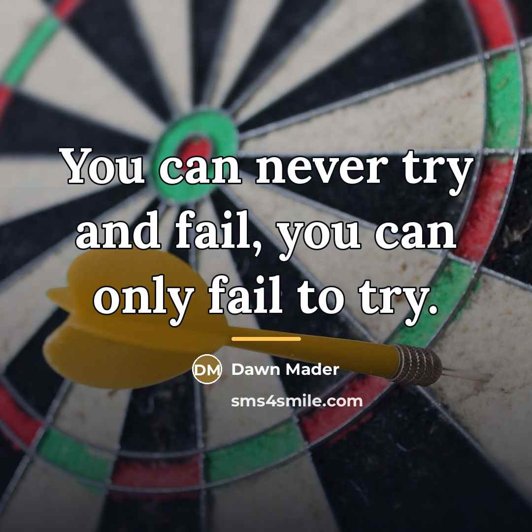 “You can never try and fail, you can only fail…” quote by Dawn Mader