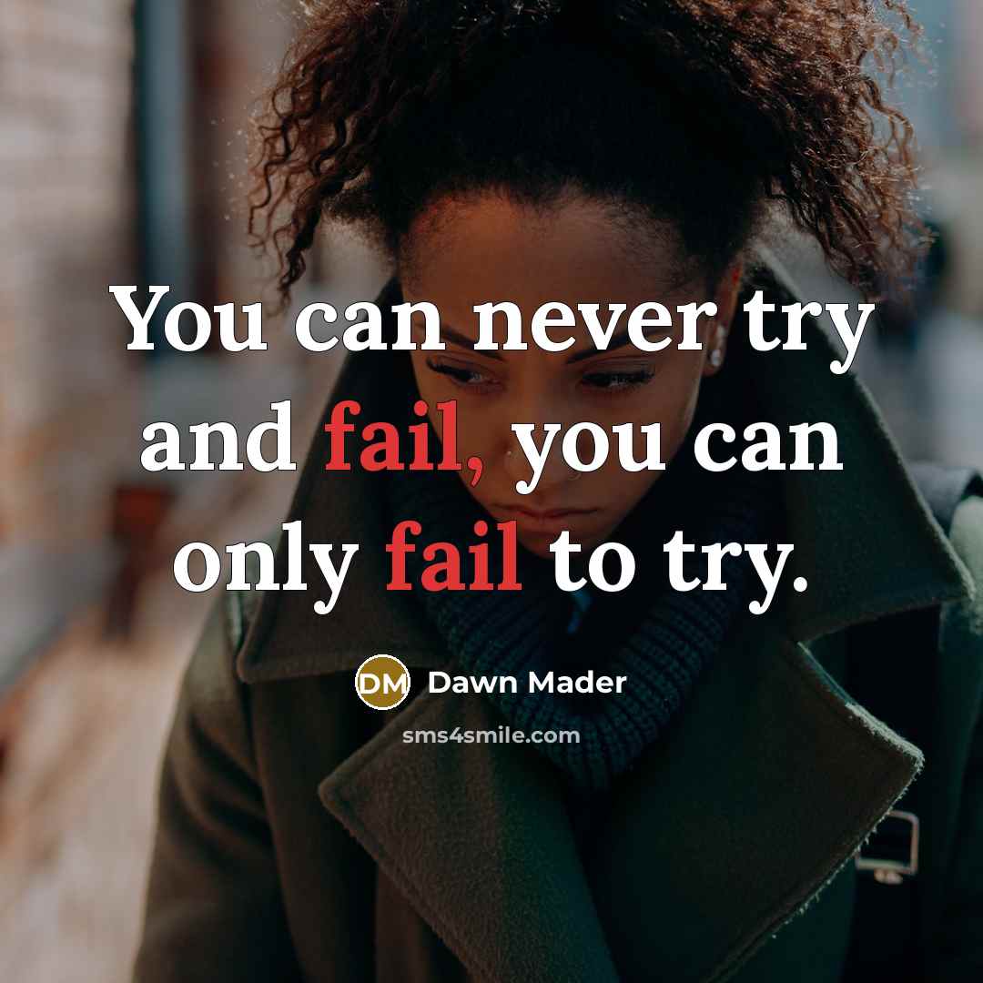 “You can never try and fail, you can only fail to try.” quote by Dawn Mader