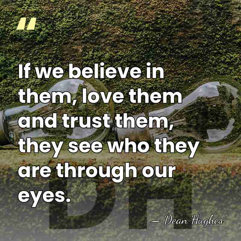 If we believe in them, love them and trust them, they see&hellip; - Dean Hughes