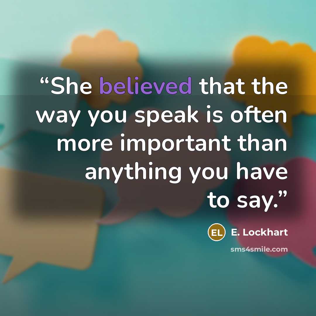 “She believed that the way you speak is often more important than anything you have to say.” quote by E. Lockhart