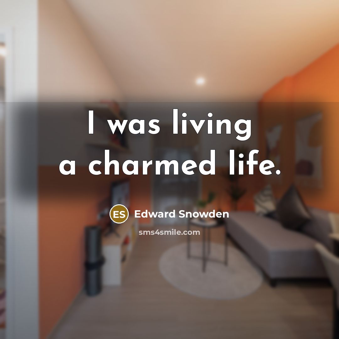 “I was living a charmed life.…” quote by Edward Snowden