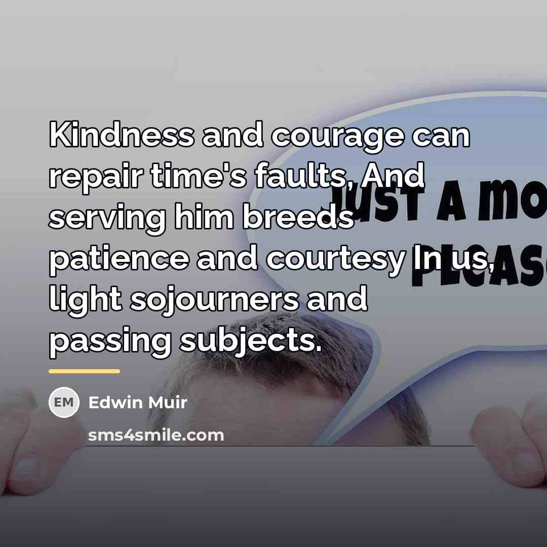 “Kindness and courage can repair time's faults, And serving him…” quote by Edwin Muir