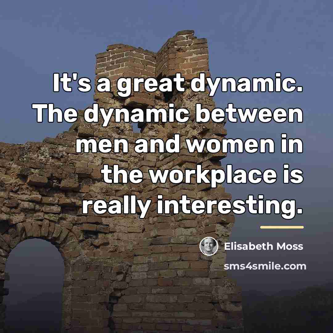 “It's a great dynamic. The dynamic between men and women…” quote by Elisabeth Moss