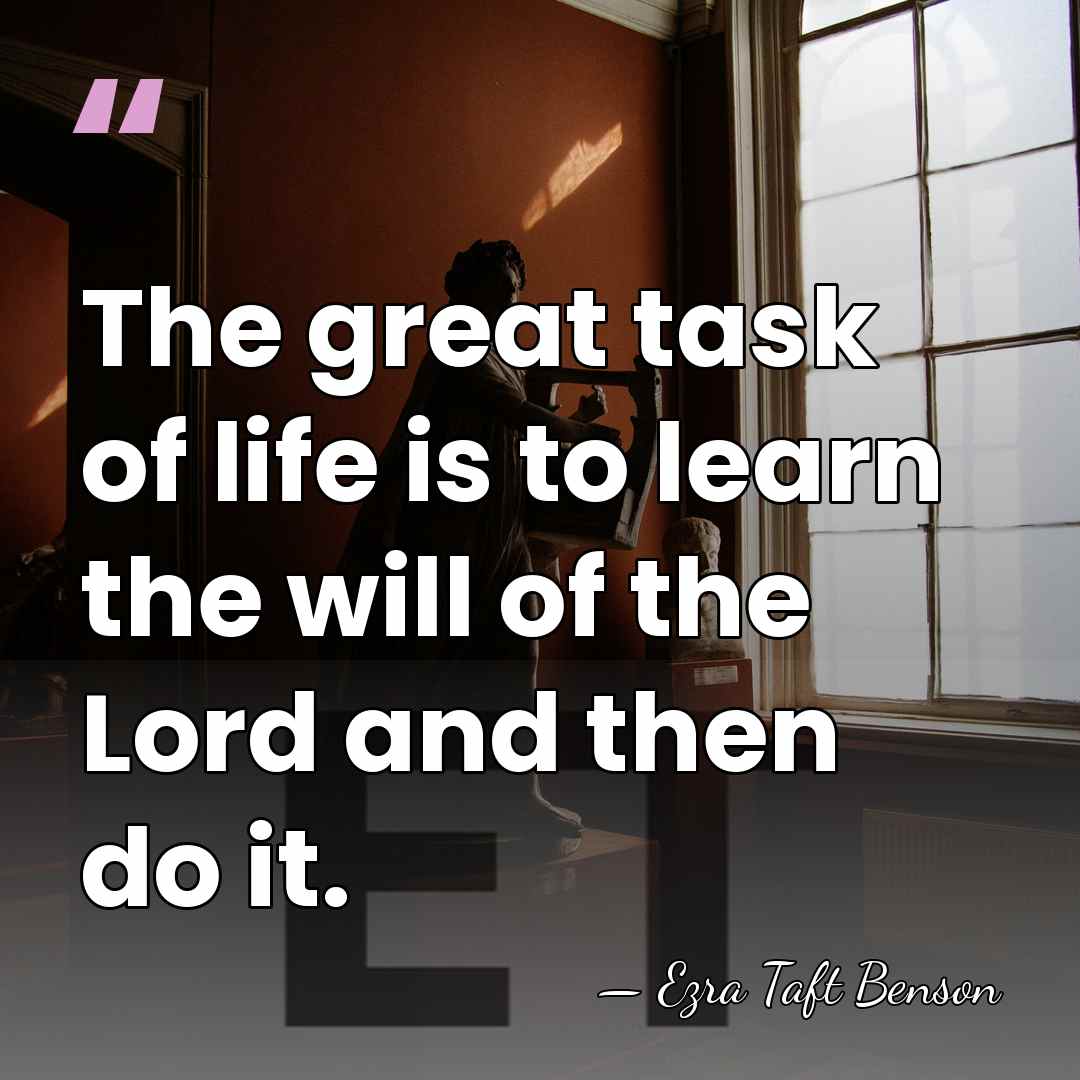 The great task of life is to learn the will of the&hellip; - Ezra Taft Benson
