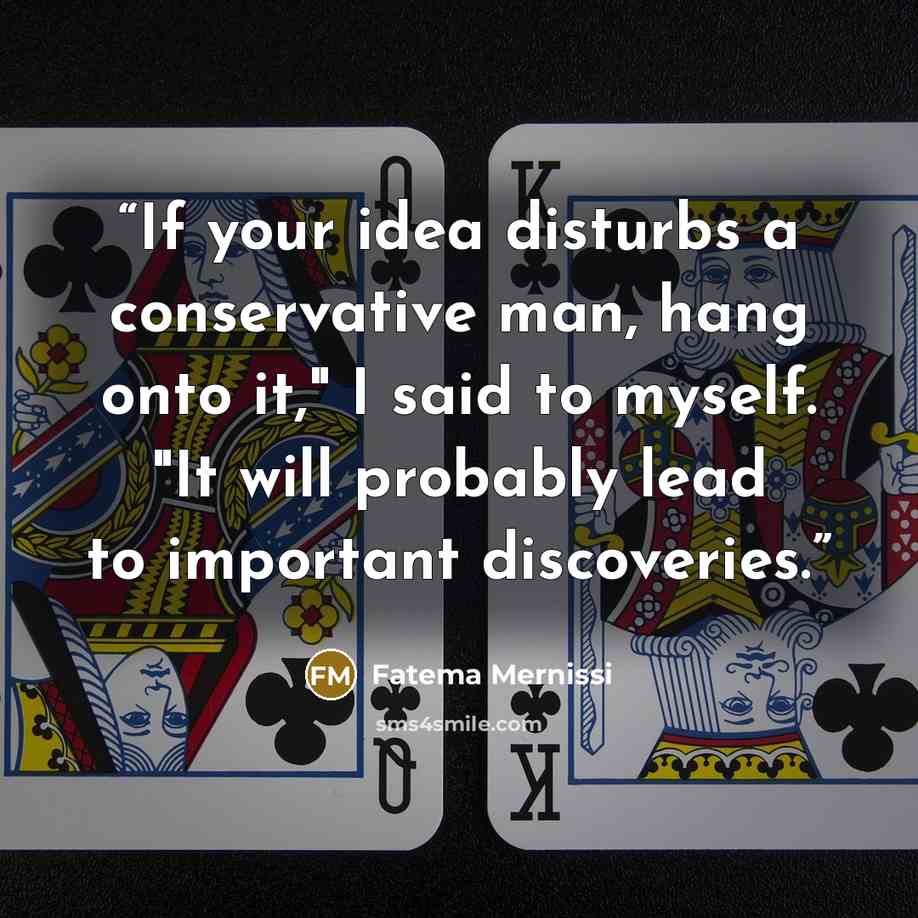 “If your idea disturbs a conservative man, hang onto it," I said to myself. "It will probably lead to important discoveries.” quote by Fatema Mernissi