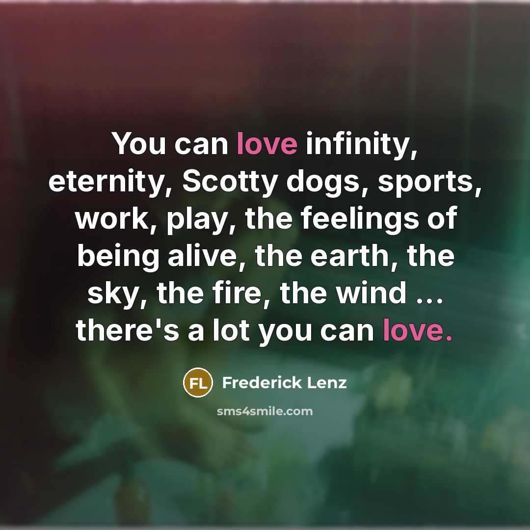 “You can love infinity, eternity, Scotty dogs, sports, work, play,…” quote by Frederick Lenz