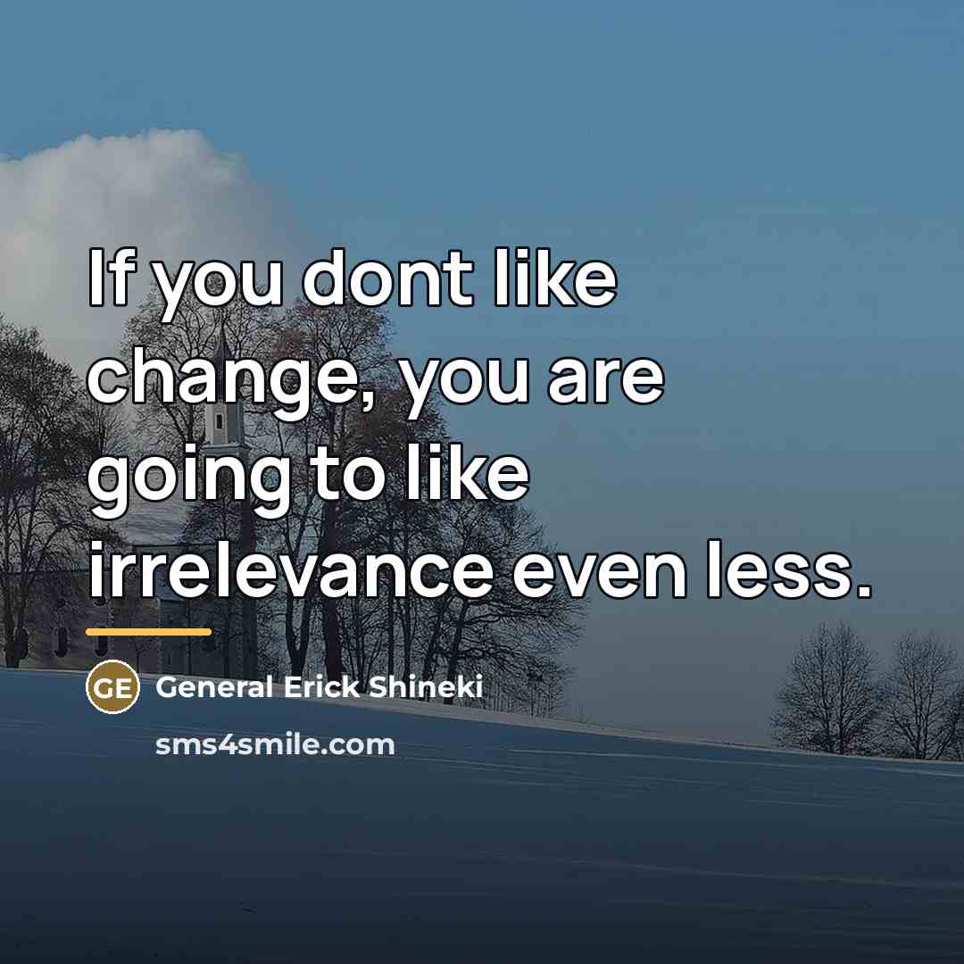 “If you dont like change, you are going to like…” quote by General Erick Shineki