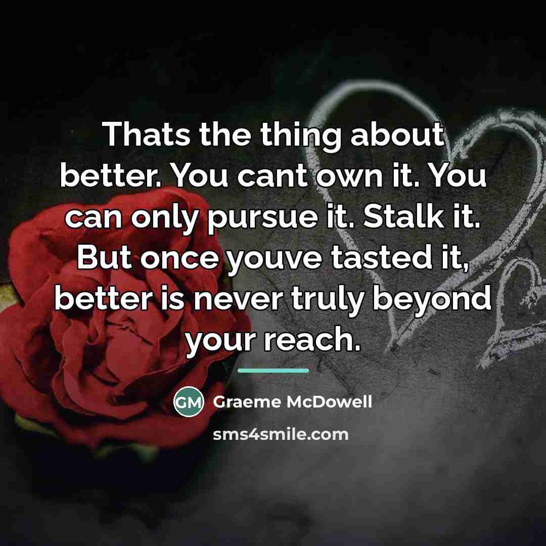 “Thats the thing about better. You cant own it. You…” quote by Graeme McDowell