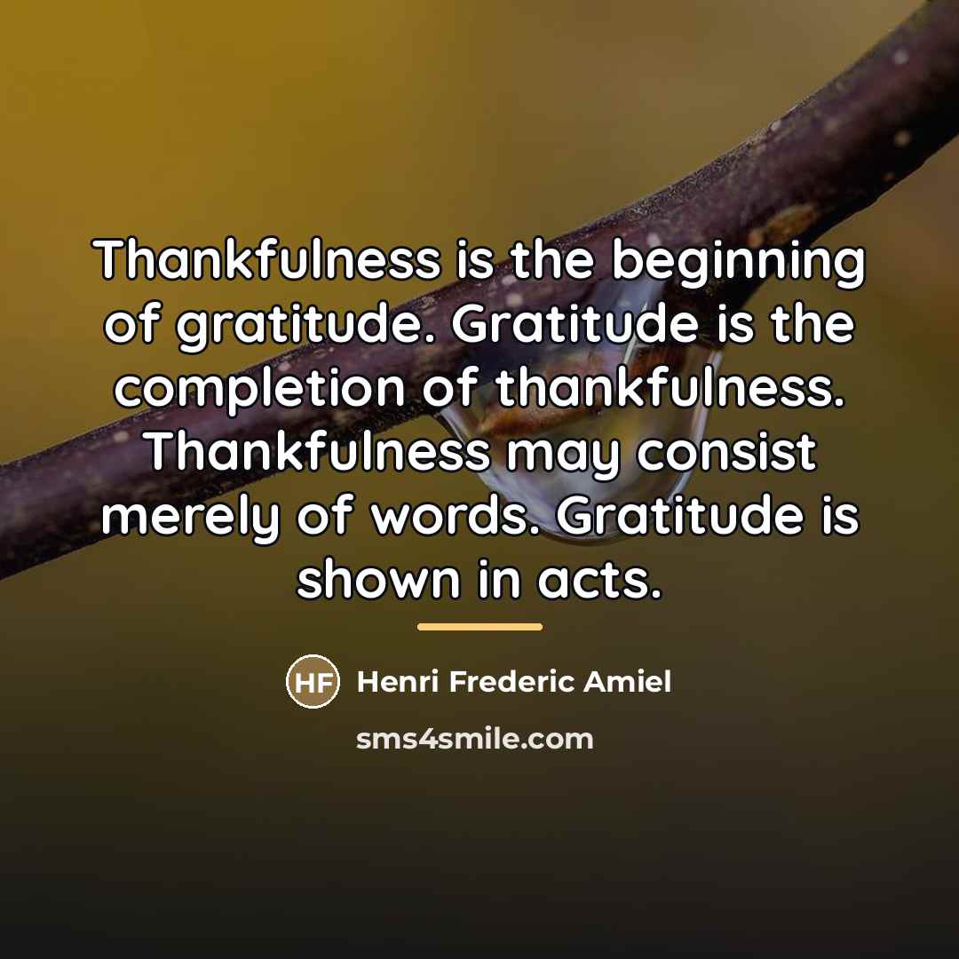 “Thankfulness is the beginning of gratitude. Gratitude is the completion…” quote by Henri Frederic Amiel