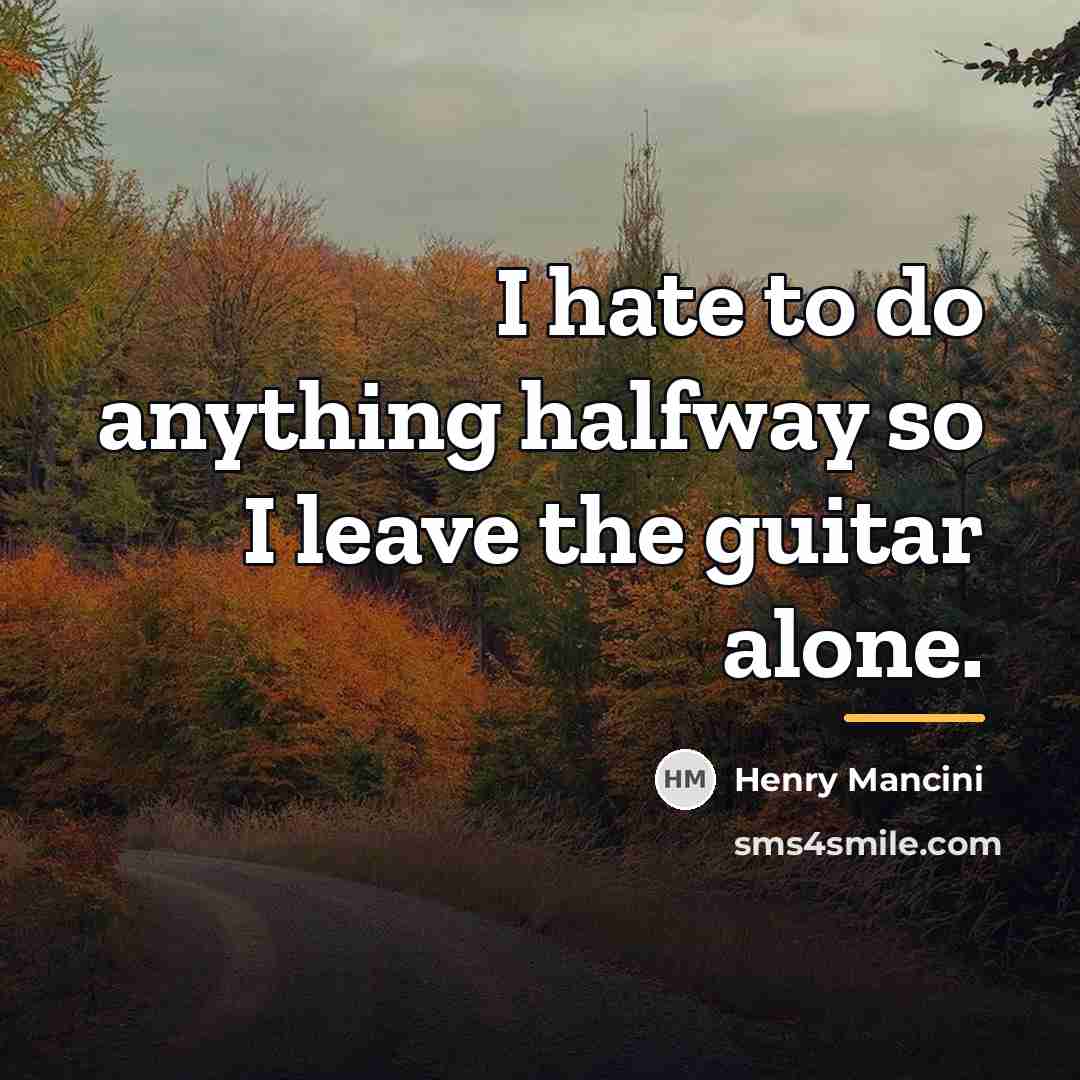 “I hate to do anything halfway so I leave the…” quote by Henry Mancini