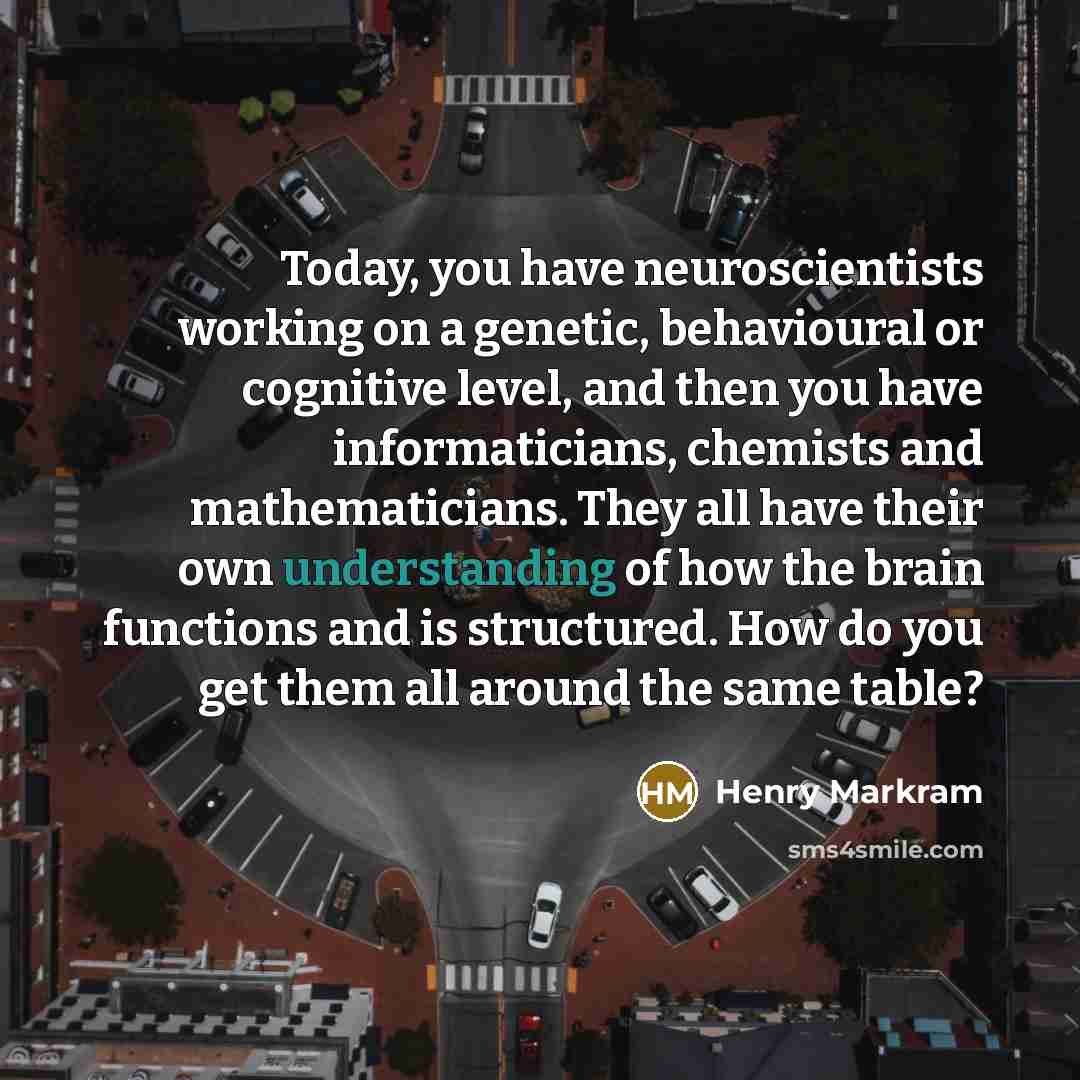 “Today, you have neuroscientists working on a genetic, behavioural or…” quote by Henry Markram