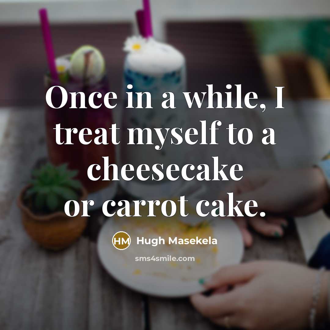 “Once in a while, I treat myself to a cheesecake…” quote by Hugh Masekela