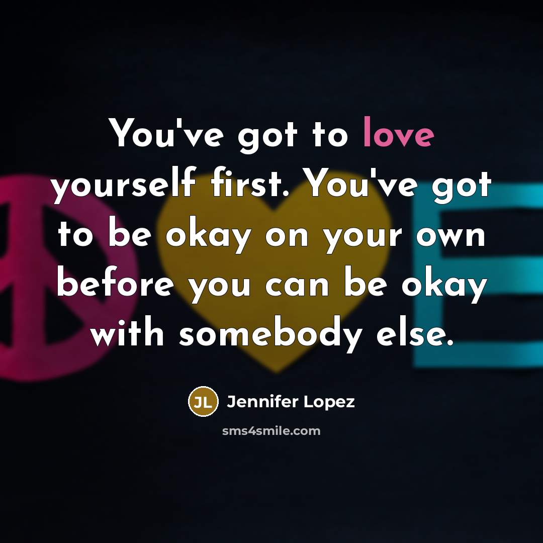 “You've got to love yourself first. You've got to be…” quote by Jennifer Lopez
