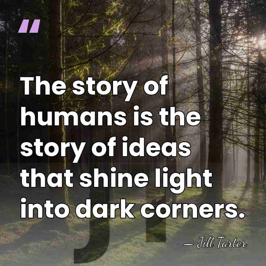 The story of humans is the story of ideas that shine light&hellip; - Jill Tarter