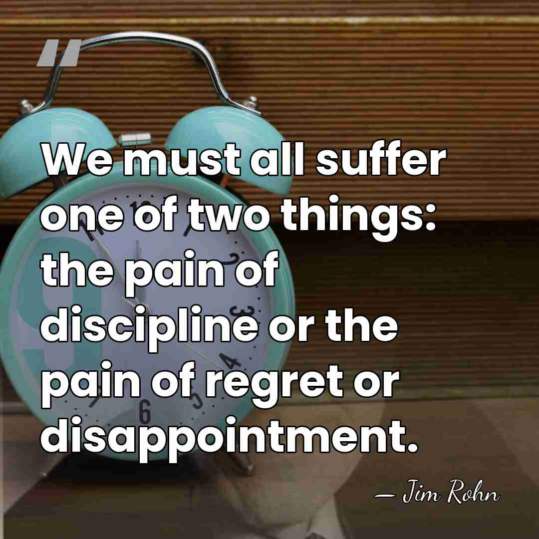 We must all suffer one of two things: the pain of discipline&hellip; - Jim Rohn